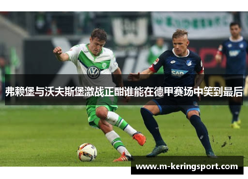 弗赖堡与沃夫斯堡激战正酣谁能在德甲赛场中笑到最后