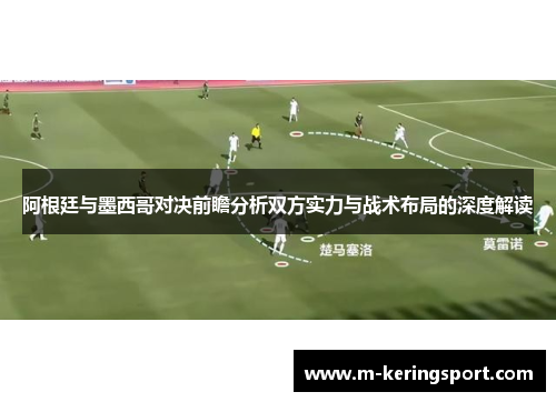 阿根廷与墨西哥对决前瞻分析双方实力与战术布局的深度解读